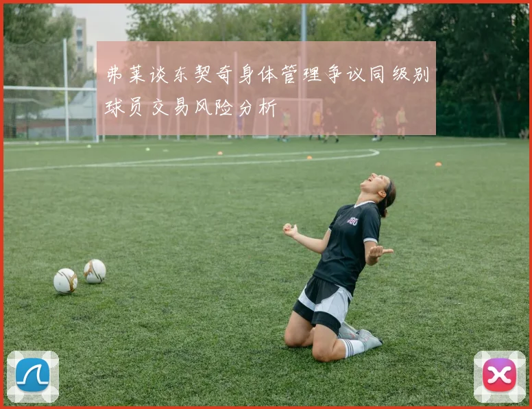 弗莱谈东契奇身体管理争议同级别球员交易风险分析