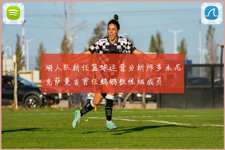湖人队新任篮球运营分析师多米尼克萨曼吉曾任鹈鹕教练组成员