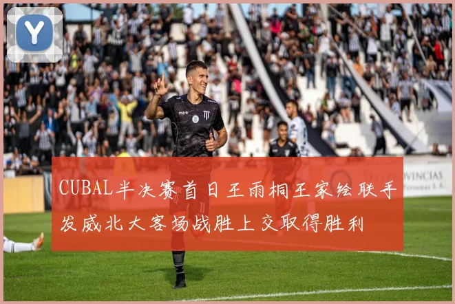 CUBAL半决赛首日王雨桐王家绘联手发威北大客场战胜上交取得胜利