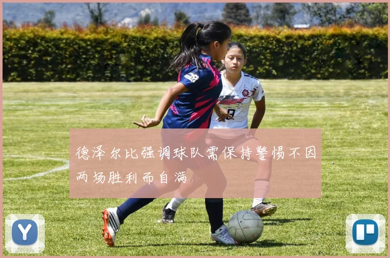 德泽尔比强调球队需保持警惕不因两场胜利而自满
