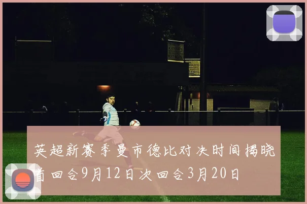 英超新赛季曼市德比对决时间揭晓首回合9月12日次回合3月20日