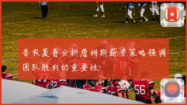 香农夏普分析詹姆斯薪资策略强调团队胜利的重要性