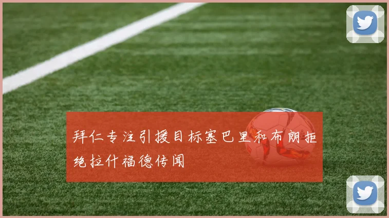 拜仁专注引援目标塞巴里和布朗拒绝拉什福德传闻