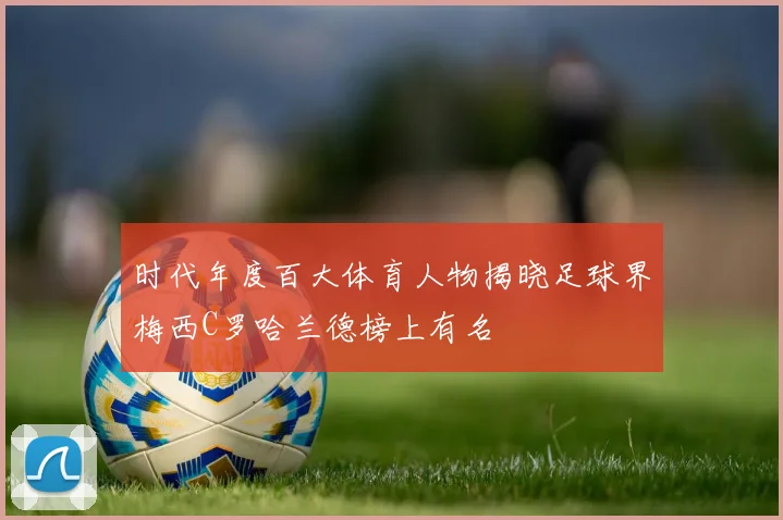 时代年度百大体育人物揭晓足球界梅西C罗哈兰德榜上有名