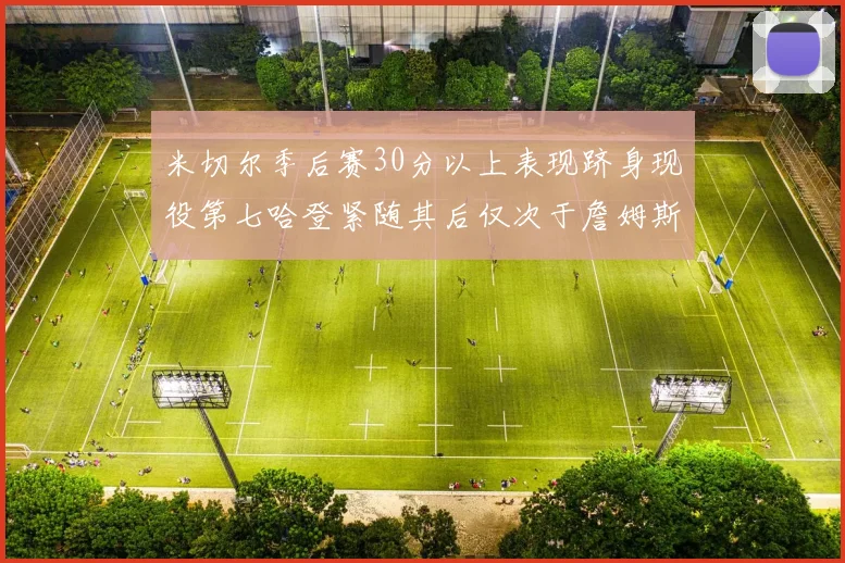 米切尔季后赛30分以上表现跻身现役第七哈登紧随其后仅次于詹姆斯杜兰特库里