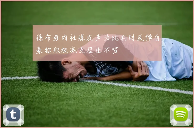 德布劳内社媒发声为比利时反弹自豪称积极亮点层出不穷