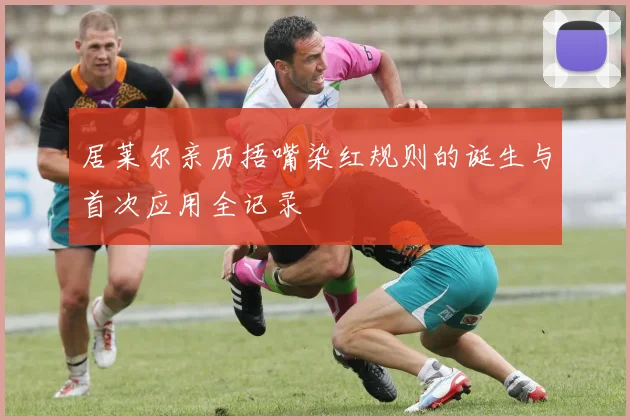 居莱尔亲历捂嘴染红规则的诞生与首次应用全记录