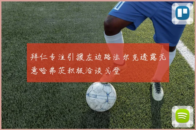 拜仁专注引援左边路法尔克透露无意哈弗茨积极洽谈戈登