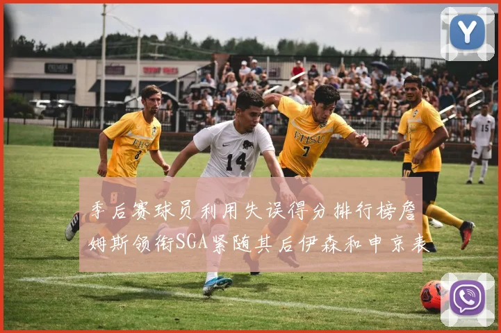 季后赛球员利用失误得分排行榜詹姆斯领衔SGA紧随其后伊森和申京表现不俗